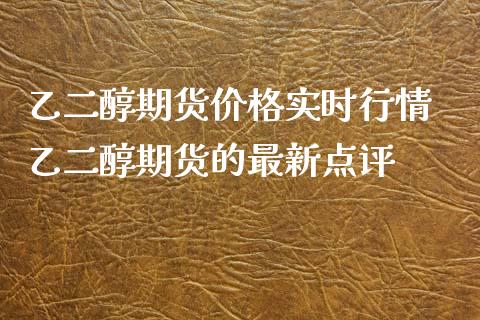 乙二醇期货价格实时行情 乙二醇期货的最新点评_https://www.xyskdbj.com_期货学院_第1张