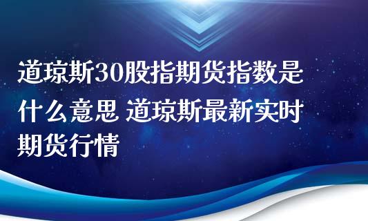 道琼斯30股指期货指数是什么意思 道琼斯最新实时期货行情_https://www.xyskdbj.com_期货学院_第1张