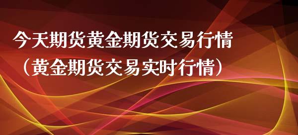 今天期货黄金期货交易行情（黄金期货交易实时行情）_https://www.xyskdbj.com_原油直播_第1张