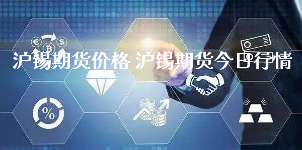 沪锡期货价格 沪锡期货今日行情_https://www.xyskdbj.com_期货学院_第1张