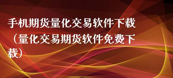 手机期货量化交易软件下载（量化交易期货软件免费下载）_https://www.xyskdbj.com_原油行情_第1张