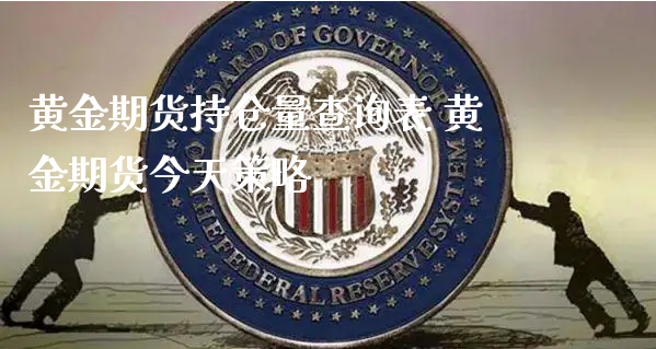 黄金期货持仓量查询表 黄金期货今天策略_https://www.xyskdbj.com_期货学院_第1张