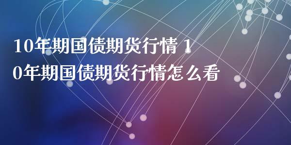 10年期国债期货行情 10年期国债期货行情怎么看_https://www.xyskdbj.com_期货手续费_第1张