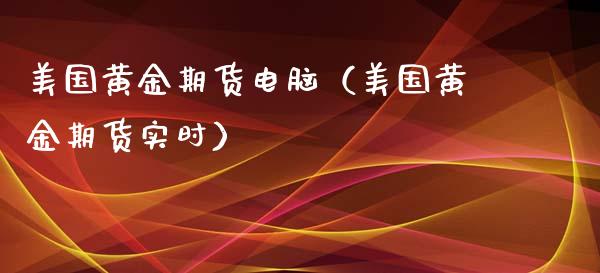 美国黄金期货电脑（美国黄金期货实时）_https://www.xyskdbj.com_原油行情_第1张