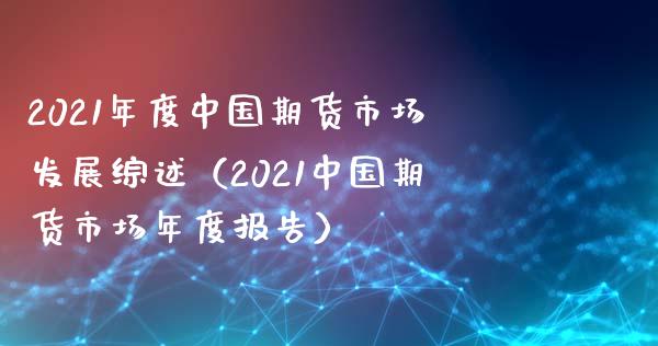 2021年度中国期货市场发展综述（2021中国期货市场年度报告）_https://www.xyskdbj.com_原油直播_第1张