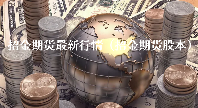 招金期货最新行情（招金期货股本）_https://www.xyskdbj.com_期货学院_第1张