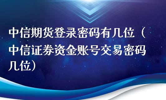 中信期货登录密码有几位（中信证券资金账号交易密码几位）_https://www.xyskdbj.com_原油直播_第1张