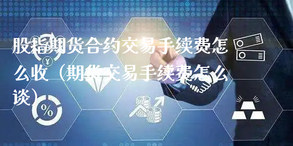 股指期货合约交易手续费怎么收（期货交易手续费怎么谈）_https://www.xyskdbj.com_期货平台_第1张