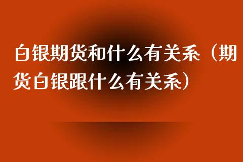 白银期货和什么有关系（期货白银跟什么有关系）_https://www.xyskdbj.com_期货平台_第1张