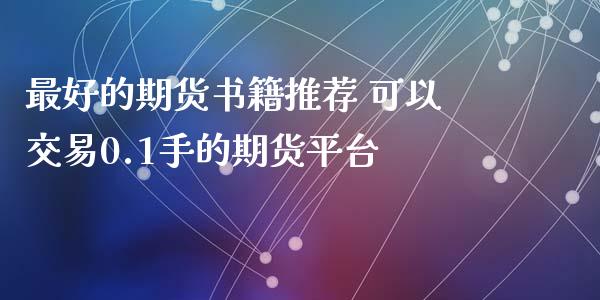 最好的期货书籍推荐 可以交易0.1手的期货平台_https://www.xyskdbj.com_期货学院_第1张