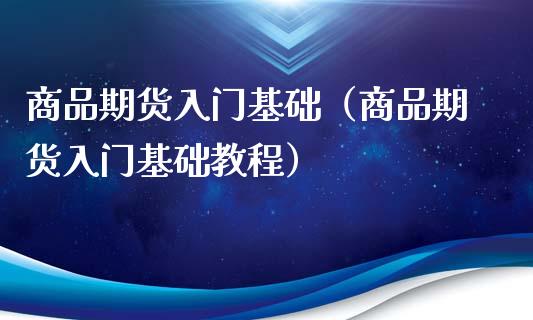 商品期货入门基础（商品期货入门基础教程）_https://www.xyskdbj.com_期货学院_第1张