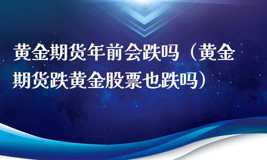 黄金期货年前会跌吗（黄金期货跌黄金股票也跌吗）_https://www.xyskdbj.com_期货手续费_第1张