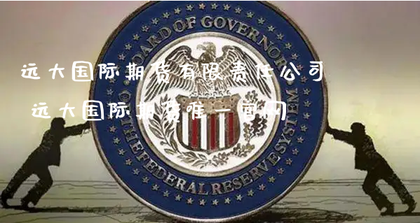 远大国际期货有限责任公司 远大国际期货唯一官网_https://www.xyskdbj.com_期货学院_第1张