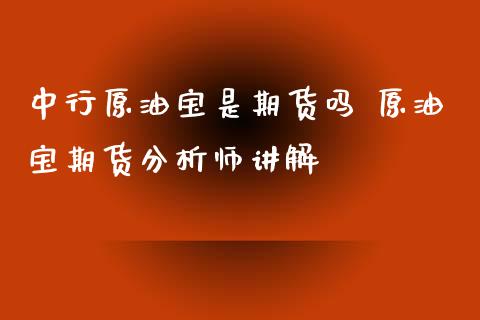 中行原油宝是期货吗 原油宝期货分析师讲解_https://www.xyskdbj.com_期货平台_第1张