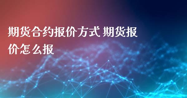 期货合约报价方式 期货报价怎么报_https://www.xyskdbj.com_期货行情_第1张