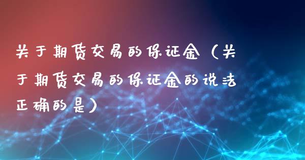 关于期货交易的保证金（关于期货交易的保证金的说法正确的是）_https://www.xyskdbj.com_期货学院_第1张