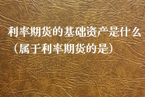 利率期货的基础资产是什么（属于利率期货的是）_https://www.xyskdbj.com_期货学院_第1张