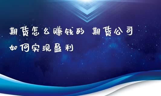 期货怎么赚钱的 期货公司如何实现盈利_https://www.xyskdbj.com_原油行情_第1张