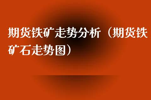 期货铁矿走势分析（期货铁矿石走势图）_https://www.xyskdbj.com_原油行情_第1张