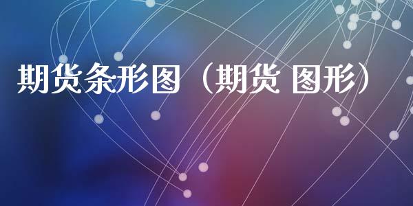 期货条形图（期货 图形）_https://www.xyskdbj.com_原油直播_第1张