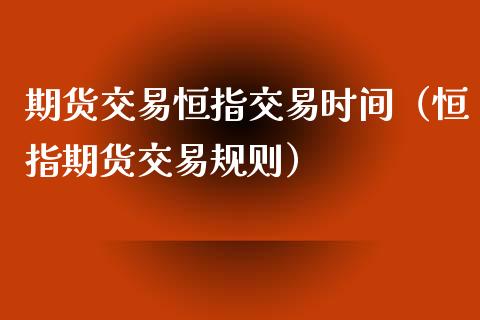 期货交易恒指交易时间（恒指期货交易规则）_https://www.xyskdbj.com_原油直播_第1张