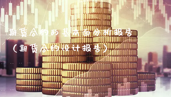 期货合约的基本面分析报告（期货合约设计报告）_https://www.xyskdbj.com_期货行情_第1张