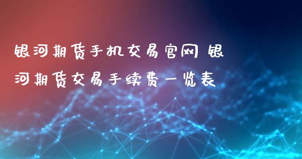 银河期货手机交易官网 银河期货交易手续费一览表_https://www.xyskdbj.com_原油行情_第1张