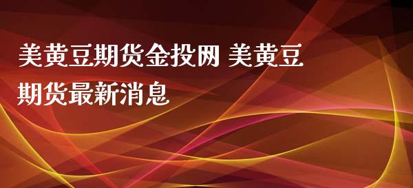 美黄豆期货金投网 美黄豆期货最新消息_https://www.xyskdbj.com_期货学院_第1张