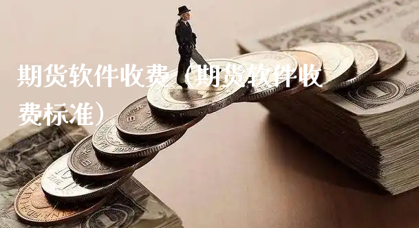 期货软件收费（期货软件收费标准）_https://www.xyskdbj.com_期货平台_第1张