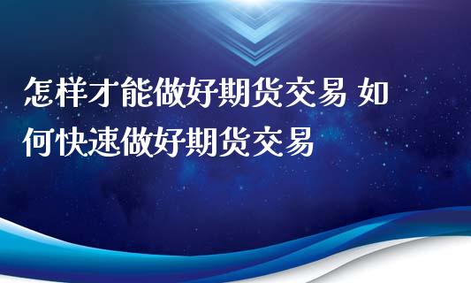 怎样才能做好期货交易 如何快速做好期货交易_https://www.xyskdbj.com_期货手续费_第1张