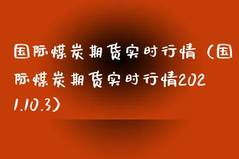 国际煤炭期货实时行情（国际煤炭期货实时行情2021.10.3）_https://www.xyskdbj.com_期货学院_第1张