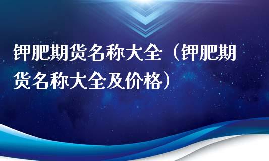 钾肥期货名称大全（钾肥期货名称大全及价格）_https://www.xyskdbj.com_原油直播_第1张