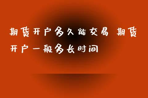 期货开户多久能交易 期货开户一般多长时间_https://www.xyskdbj.com_期货平台_第1张