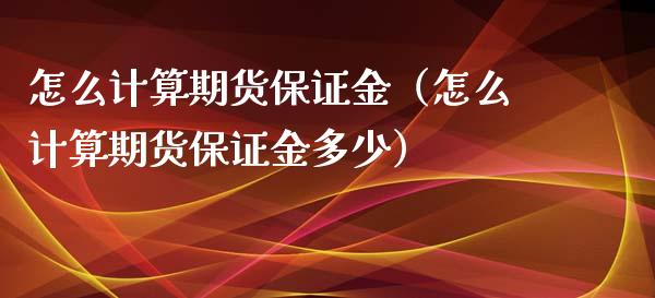 怎么计算期货保证金（怎么计算期货保证金多少）_https://www.xyskdbj.com_期货学院_第1张