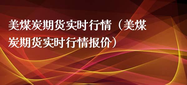 美煤炭期货实时行情（美煤炭期货实时行情报价）_https://www.xyskdbj.com_原油行情_第1张