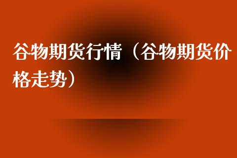 谷物期货行情（谷物期货价格走势）_https://www.xyskdbj.com_期货平台_第1张