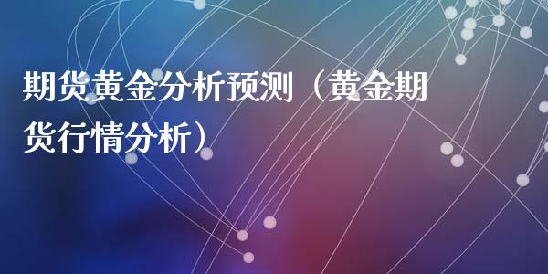 期货黄金分析预测（黄金期货行情分析）_https://www.xyskdbj.com_期货学院_第1张