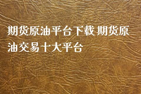 期货原油平台下载 期货原油交易十大平台_https://www.xyskdbj.com_原油行情_第1张