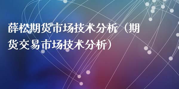 薛松期货市场技术分析（期货交易市场技术分析）_https://www.xyskdbj.com_原油直播_第1张