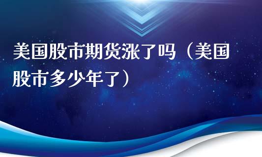 美国股市期货涨了吗（美国股市多少年了）_https://www.xyskdbj.com_原油直播_第1张