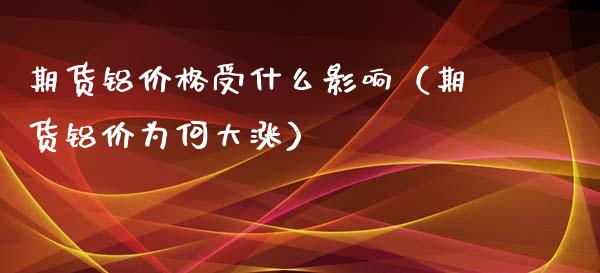 期货铝价格受什么影响（期货铝价为何大涨）_https://www.xyskdbj.com_期货平台_第1张