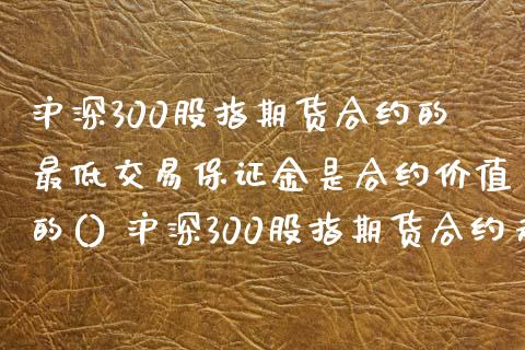 沪深300股指期货合约的最低交易保证金是合约价值的() 沪深300股指期货合约走势_https://www.xyskdbj.com_期货学院_第1张