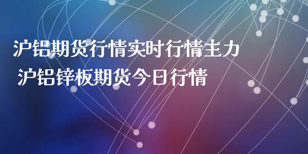 沪铝期货行情实时行情主力 沪铝锌板期货今日行情_https://www.xyskdbj.com_期货学院_第1张