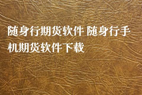 随身行期货软件 随身行手机期货软件下载_https://www.xyskdbj.com_期货学院_第1张