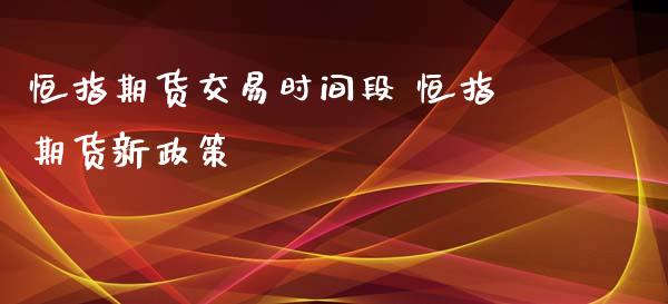 恒指期货交易时间段 恒指期货新政策_https://www.xyskdbj.com_期货手续费_第1张