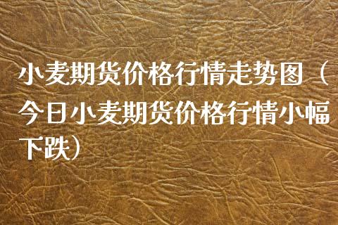 小麦期货价格行情走势图（今日小麦期货价格行情小幅下跌）_https://www.xyskdbj.com_原油直播_第1张