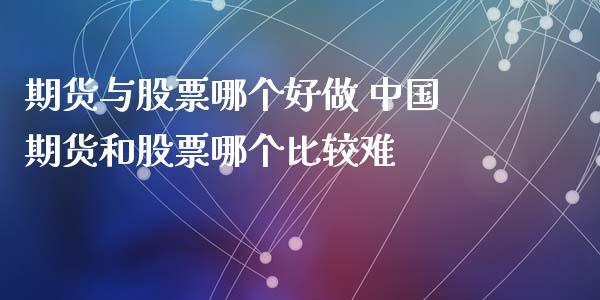 期货与股票哪个好做 中国期货和股票哪个比较难_https://www.xyskdbj.com_期货平台_第1张