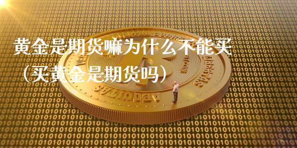 黄金是期货嘛为什么不能买（买黄金是期货吗）_https://www.xyskdbj.com_原油行情_第1张