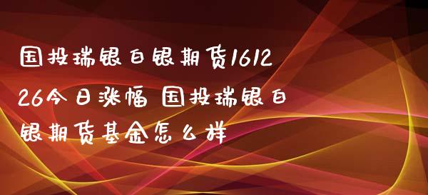 国投瑞银白银期货161226今日涨幅 国投瑞银白银期货基金怎么样_https://www.xyskdbj.com_期货学院_第1张