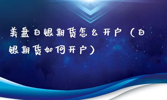 美盘白银期货怎么开户（白银期货如何开户）_https://www.xyskdbj.com_期货行情_第1张